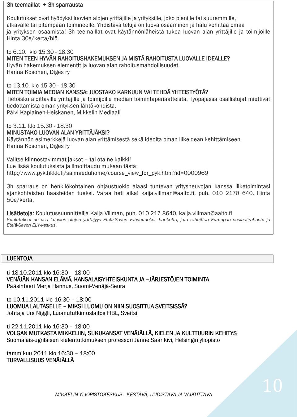 klo 15.30-18.30 MITEN TEEN HYVÄN RAHOITUSHAKEMUKSEN JA MISTÄ RAHOITUSTA LUOVALLE IDEALLE? Hyvän hakemuksen elementit ja luovan alan rahoitusmahdollisuudet. Hanna Kosonen, Diges ry to 13.10. klo 15.