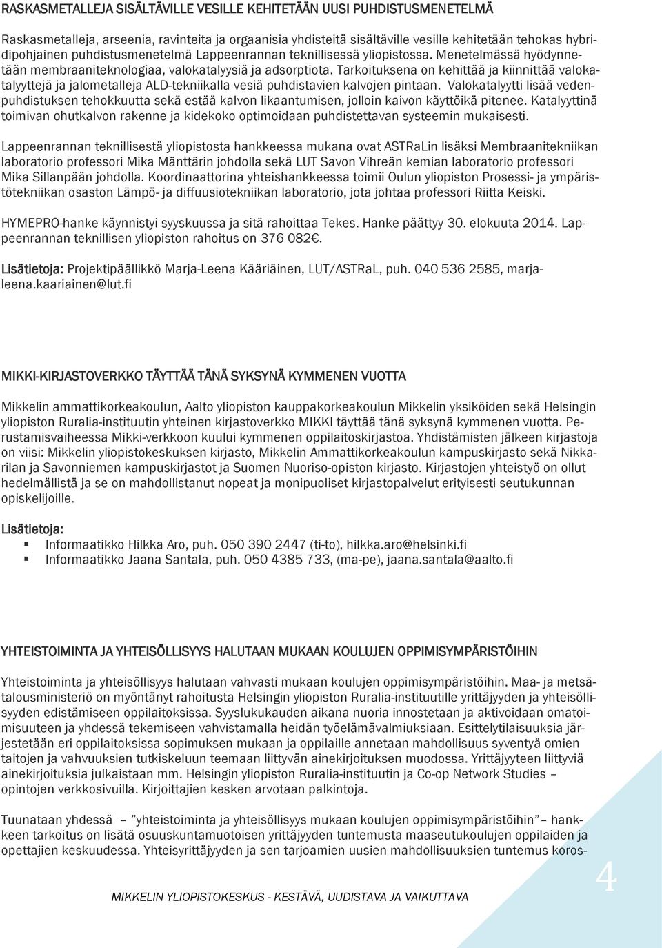 Tarkoituksena on kehittää ja kiinnittää valokatalyyttejä ja jalometalleja ALD-tekniikalla vesiä puhdistavien kalvojen pintaan.