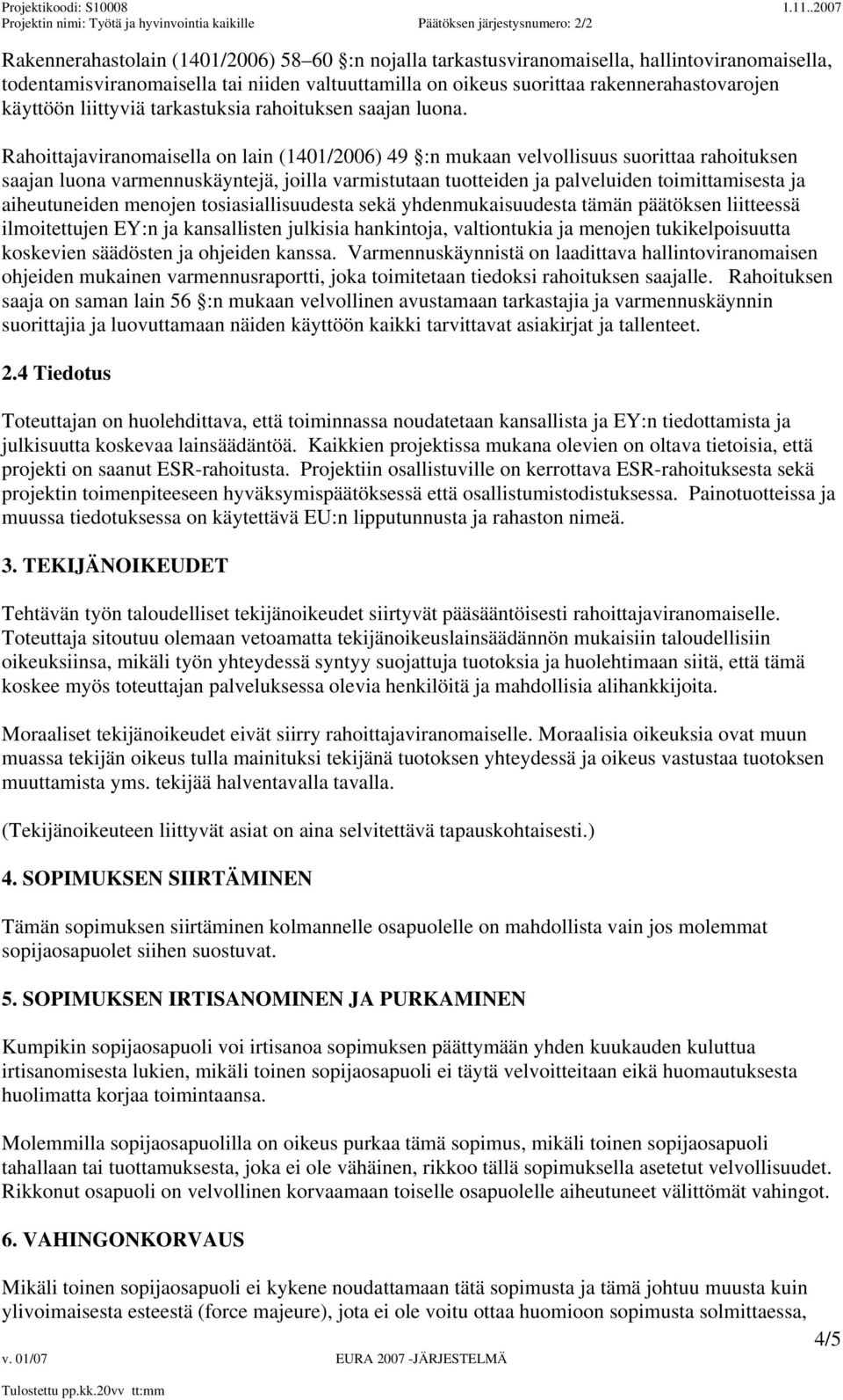 Rahoittajaviranomaisella on lain (1401/2006) 49 :n mukaan velvollisuus suorittaa rahoituksen saajan luona varmennuskäyntejä, joilla varmistutaan tuotteiden ja palveluiden toimittamisesta ja