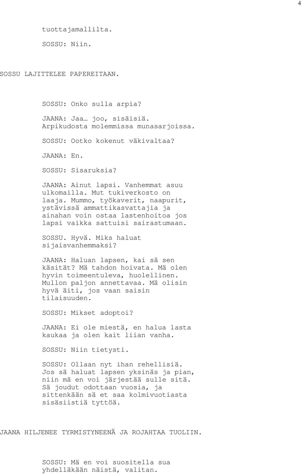 Mummo, työkaverit, naapurit, ystävissä ammattikasvattajia ja ainahan voin ostaa lastenhoitoa jos lapsi vaikka sattuisi sairastumaan. SOSSU. Hyvä. Miks haluat sijaisvanhemmaksi?