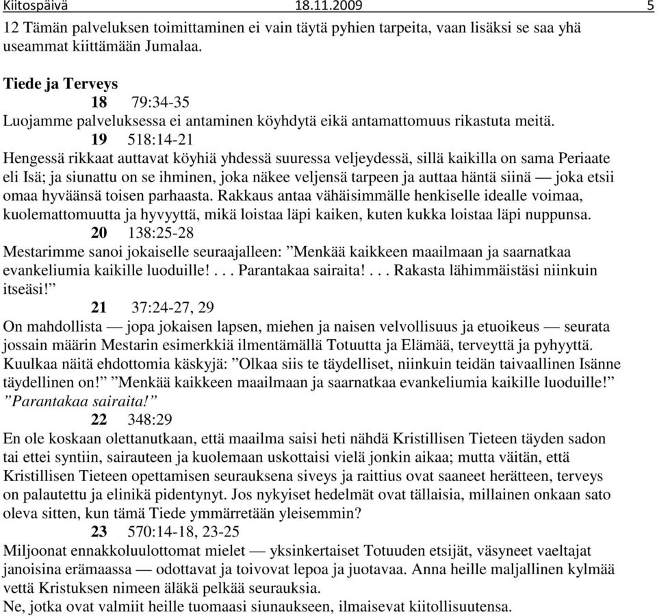 19 518:14-21 Hengessä rikkaat auttavat köyhiä yhdessä suuressa veljeydessä, sillä kaikilla on sama Periaate eli Isä; ja siunattu on se ihminen, joka näkee veljensä tarpeen ja auttaa häntä siinä joka