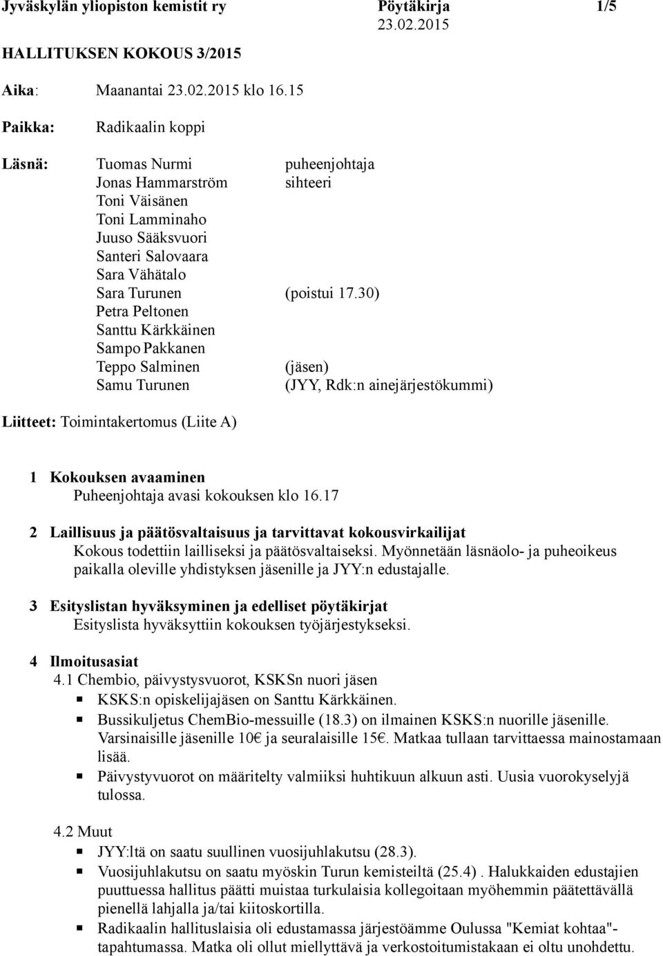 30) Petra Peltonen Santtu Kärkkäinen Sampo Pakkanen Teppo Salminen (jäsen) Samu Turunen (JYY, Rdk:n ainejärjestökummi) Liitteet: Toimintakertomus (Liite A) 1 Kokouksen avaaminen Puheenjohtaja avasi