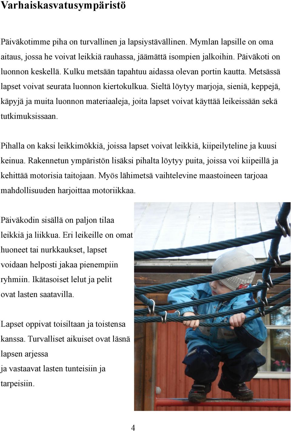 Sieltä löytyy marjoja, sieniä, keppejä, käpyjä ja muita luonnon materiaaleja, joita lapset voivat käyttää leikeissään sekä tutkimuksissaan.