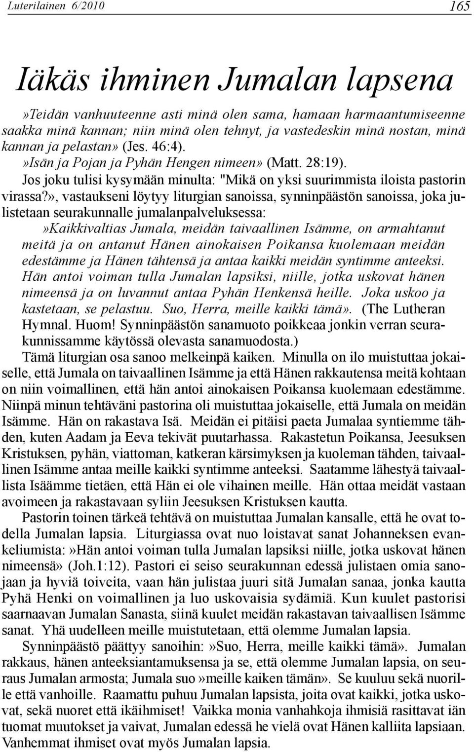 », vastaukseni löytyy liturgian sanoissa, synninpäästön sanoissa, joka julistetaan seurakunnalle jumalanpalveluksessa:»kaikkivaltias Jumala, meidän taivaallinen Isämme, on armahtanut meitä ja on