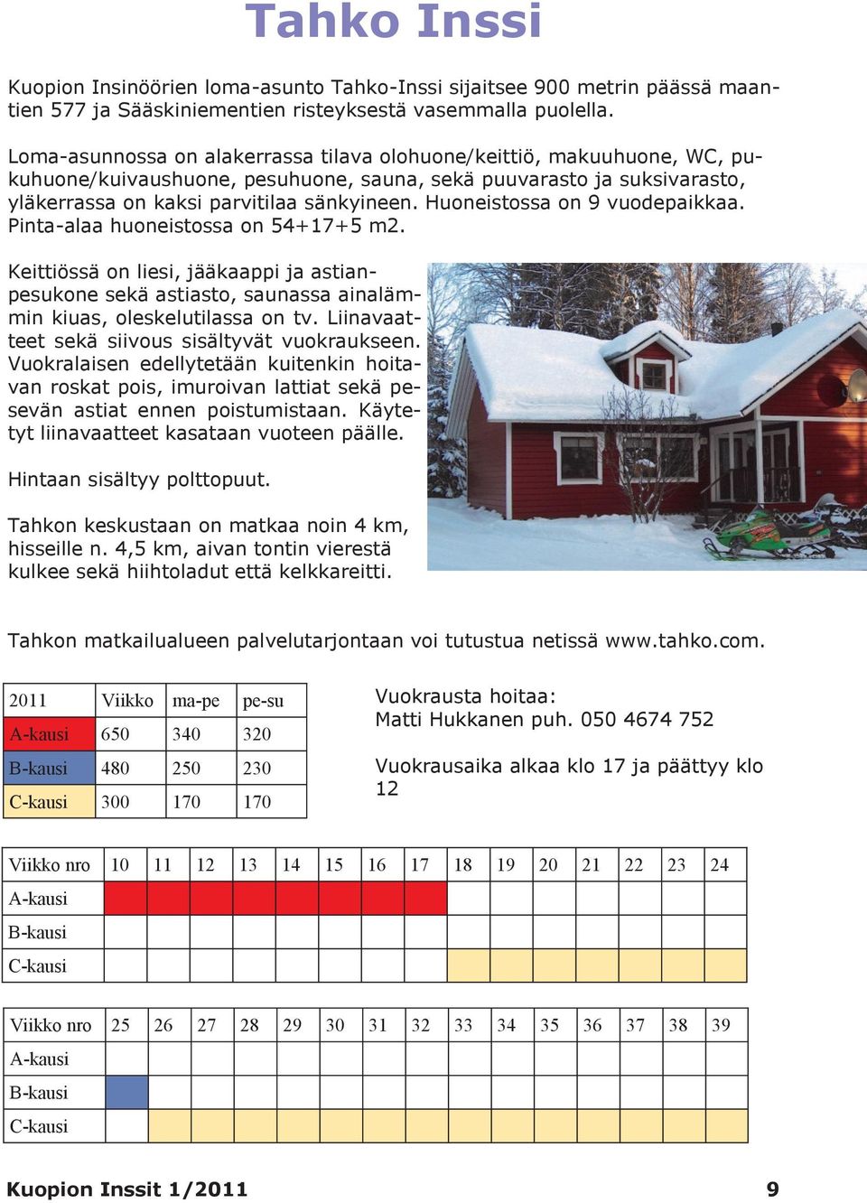 Huoneistossa on 9 vuodepaikkaa. Pinta-alaa huoneistossa on 54+17+5 m2. Keittiössä on liesi, jääkaappi ja astianpesukone sekä astiasto, saunassa ainalämmin kiuas, oleskelutilassa on tv.