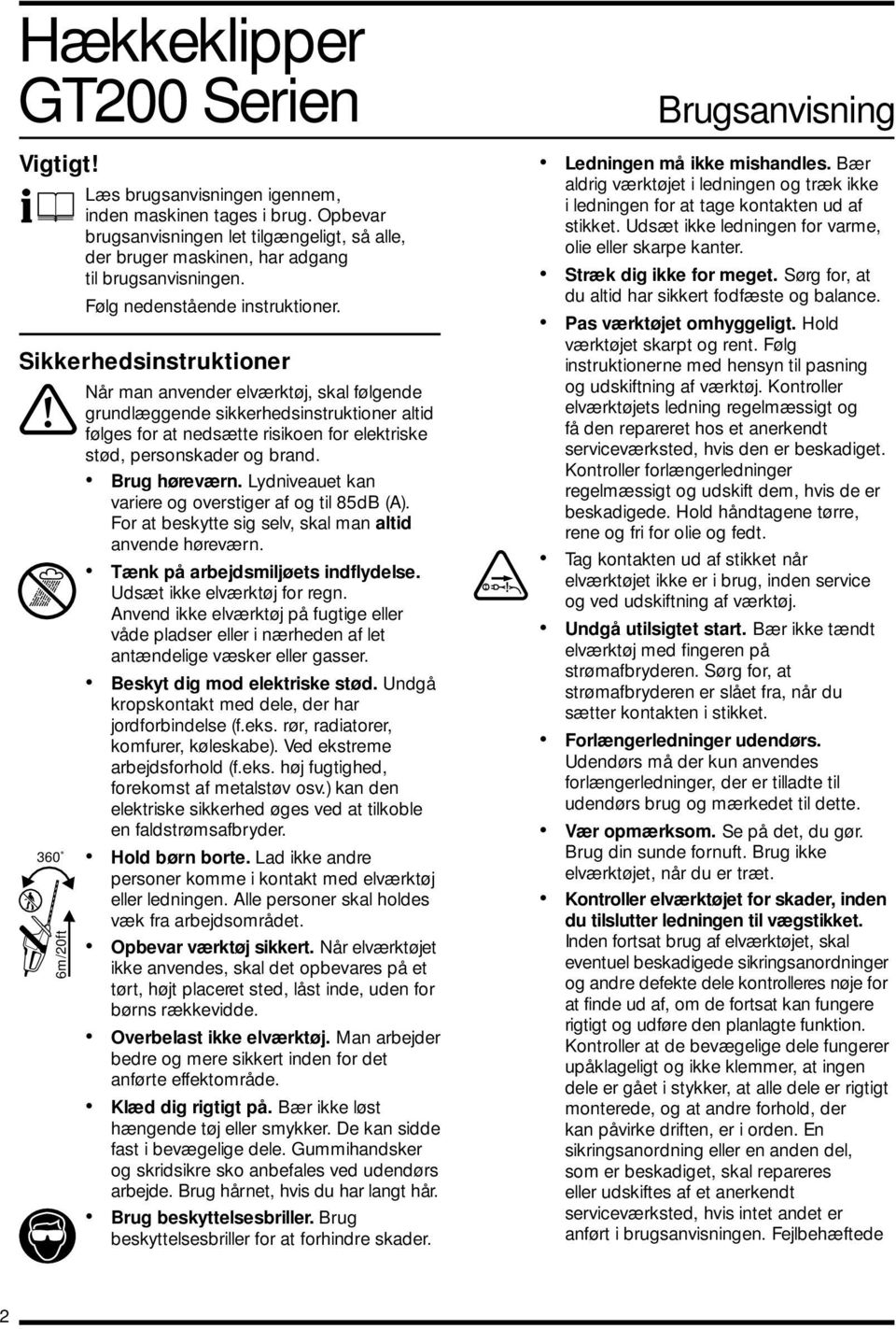 grundlæggende sikkerhedsinstruktioner altid følges for at nedsætte risikoen for elektriske stød, personskader og brand. Brug høreværn. Lydniveauet kan variere og overstiger af og til 85dB (A).