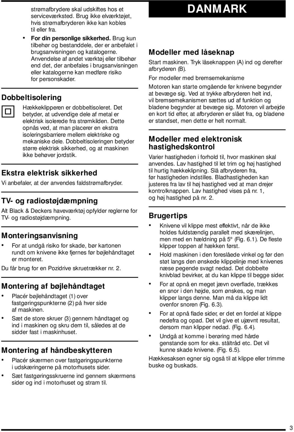 Anvendelse af andet værktøj eller tilbehør end det, der anbefales i brugsanvisningen eller katalogerne kan medføre risiko for personskader. Dobbeltisolering Hækkeklipperen er dobbeltisoleret.