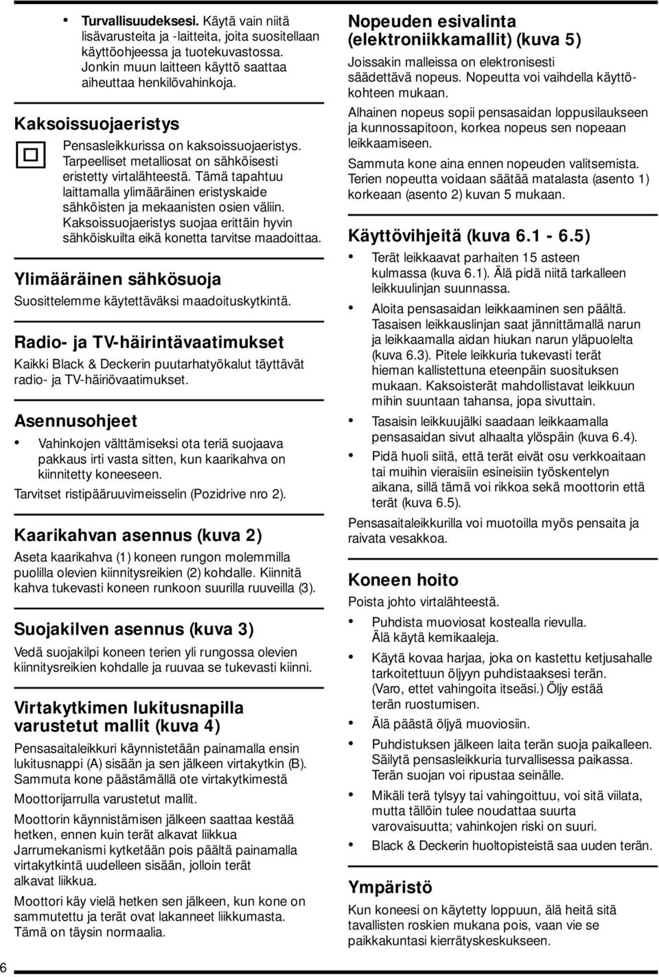 Tämä tapahtuu laittamalla ylimääräinen eristyskaide sähköisten ja mekaanisten osien väliin. Kaksoissuojaeristys suojaa erittäin hyvin sähköiskuilta eikä konetta tarvitse maadoittaa.