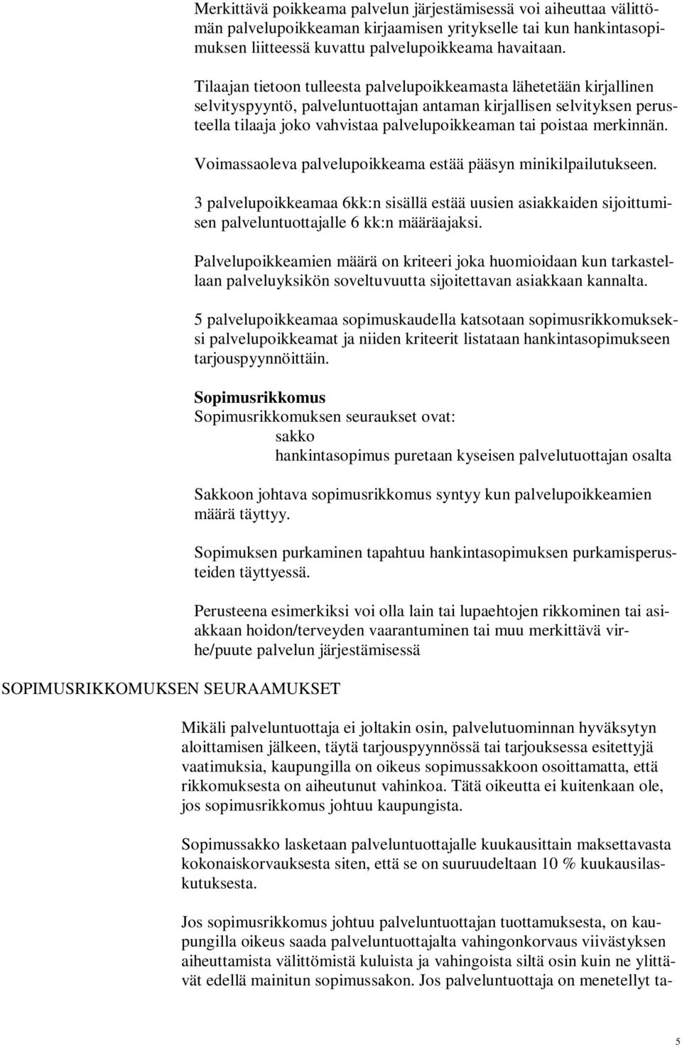 Tilaajan tietoon tulleesta palvelupoikkeamasta lähetetään kirjallinen selvityspyyntö, palveluntuottajan antaman kirjallisen selvityksen perusteella tilaaja joko vahvistaa palvelupoikkeaman tai