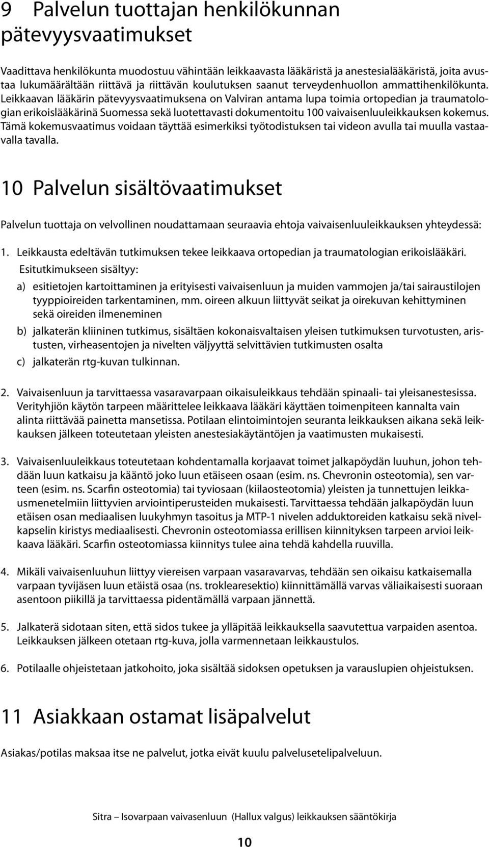 Leikkaavan lääkärin pätevyysvaatimuksena on Valviran antama lupa toimia ortopedian ja traumatologian erikoislääkärinä Suomessa sekä luotettavasti dokumentoitu 100 vaivaisenluuleikkauksen kokemus.