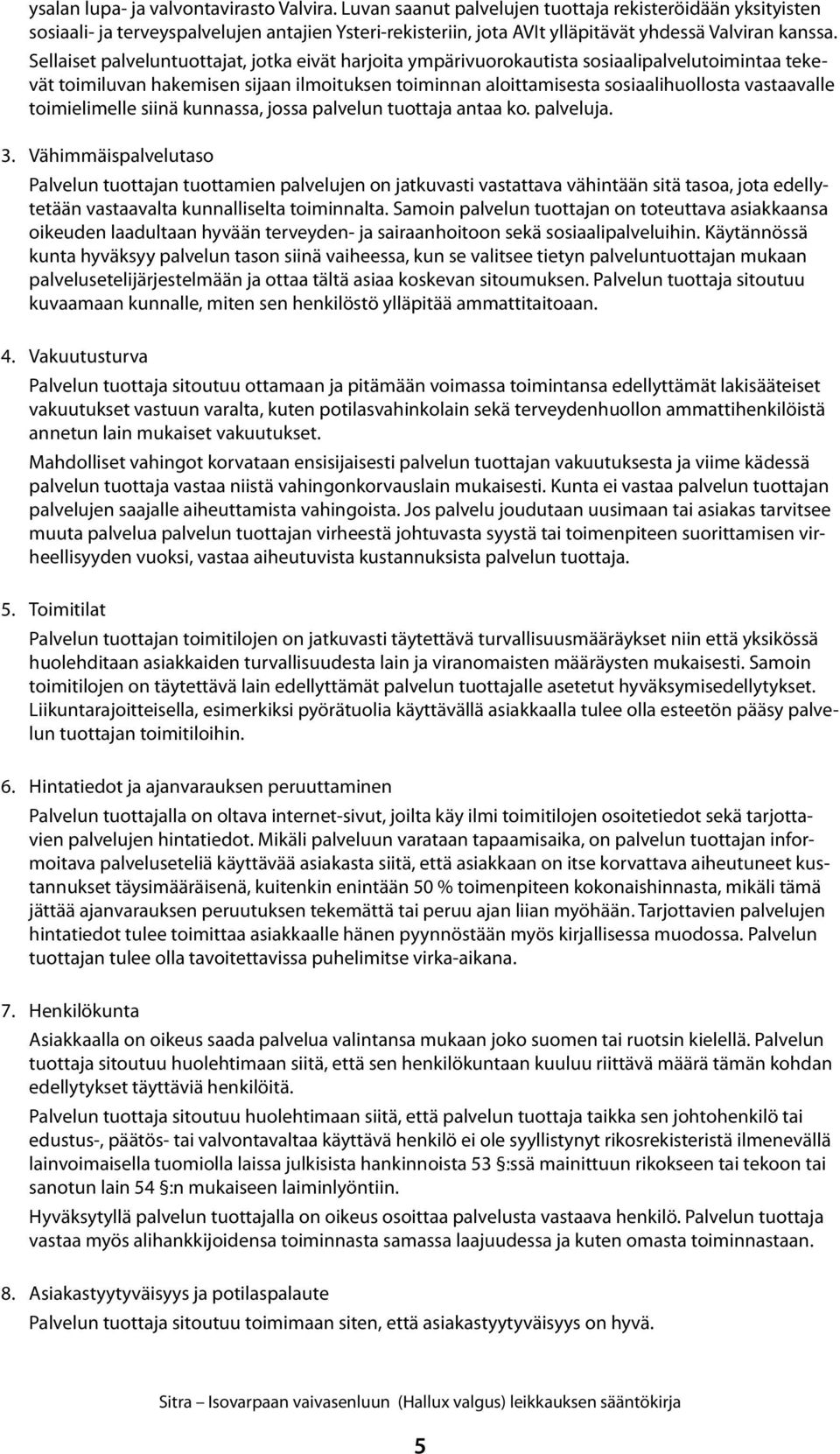 Sellaiset palveluntuottajat, jotka eivät harjoita ympärivuorokautista sosiaalipalvelutoimintaa tekevät toimiluvan hakemisen sijaan ilmoituksen toiminnan aloittamisesta sosiaalihuollosta vastaavalle