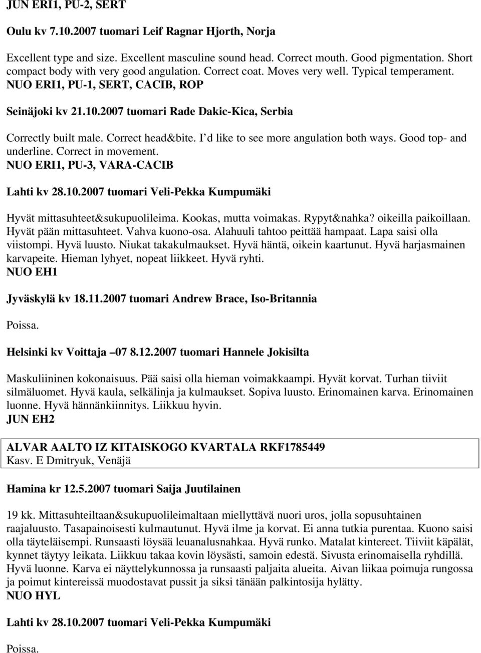 2007 tuomari Rade Dakic-Kica, Serbia Correctly built male. Correct head&bite. I d like to see more angulation both ways. Good top- and underline. Correct in movement.