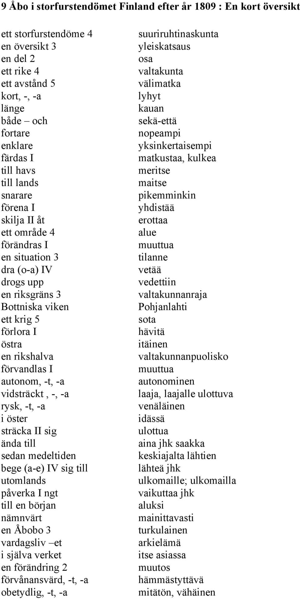 -t, -a vidsträckt, -, -a rysk, -t, -a i öster sträcka II sig ända till sedan medeltiden bege (a-e) IV sig till utomlands påverka I ngt till en början nämnvärt en Åbobo 3 vardagsliv et i själva verket