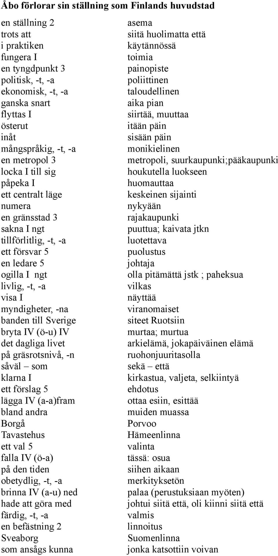 suurkaupunki;pääkaupunki locka I till sig houkutella luokseen påpeka I huomauttaa ett centralt läge keskeinen sijainti numera nykyään en gränsstad 3 rajakaupunki sakna I ngt puuttua; kaivata jtkn