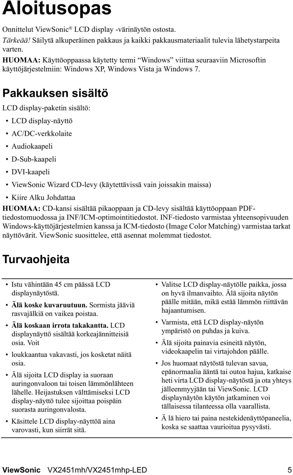 Pakkauksen sisältö LCD display-paketin sisältö: LCD display-näyttö AC/DC-verkkolaite Audiokaapeli D-Sub-kaapeli DVI-kaapeli ViewSonic Wizard CD-levy (käytettävissä vain joissakin maissa) Kiire Alku