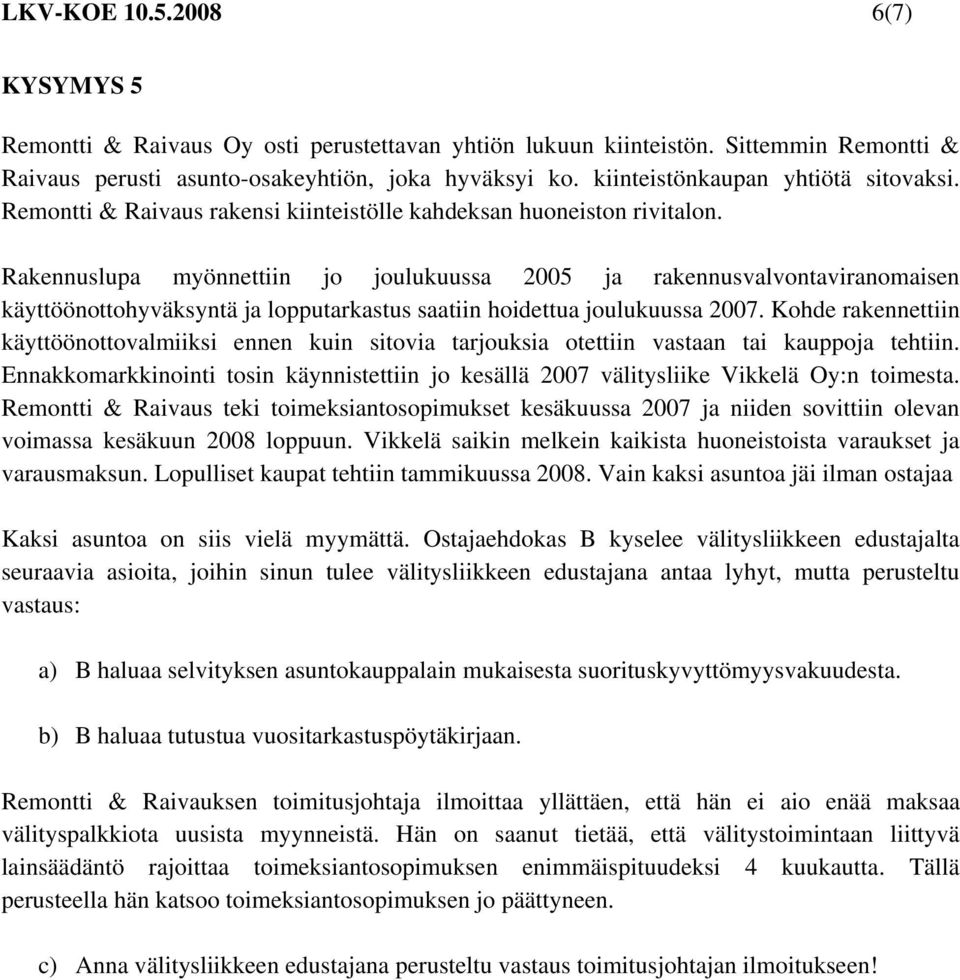 Rakennuslupa myönnettiin jo joulukuussa 2005 ja rakennusvalvontaviranomaisen käyttöönottohyväksyntä ja lopputarkastus saatiin hoidettua joulukuussa 2007.