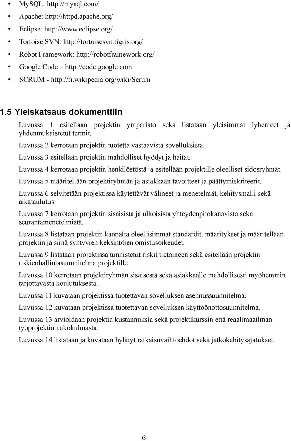 Luvussa 2 kerrotaan projektin tuotetta vastaavista sovelluksista. Luvussa 3 esitellään projektin mahdolliset hyödyt ja haitat.