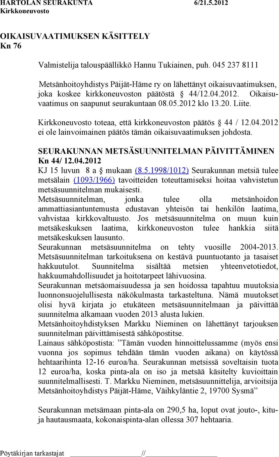 toteaa, että kirkkoneuvoston päätös 44 / 12.04.2012 ei ole lainvoimainen päätös tämän oikaisuvaatimuksen johdosta. SEURAKUNNAN METSÄSUUNNITELMAN PÄIVITTÄMINEN Kn 44/ 12.04.2012 KJ 15 luvun 8 a mukaan (8.