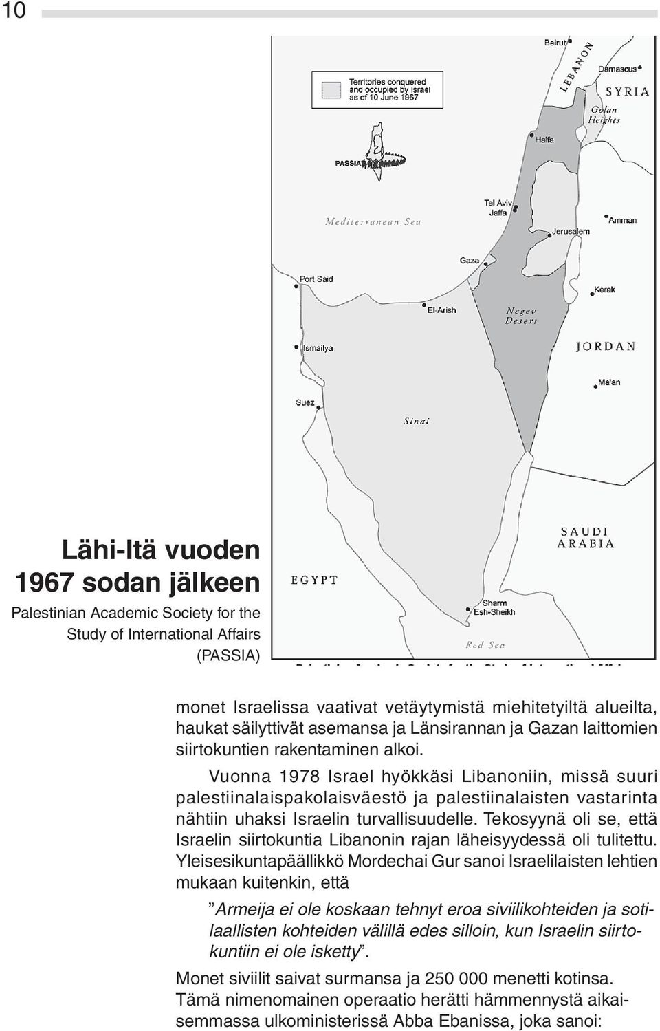 Vuonna 1978 Israel hyökkäsi Libanoniin, missä suuri palestiinalaispakolaisväestö ja palestiinalaisten vastarinta nähtiin uhaksi Israelin turvallisuudelle.