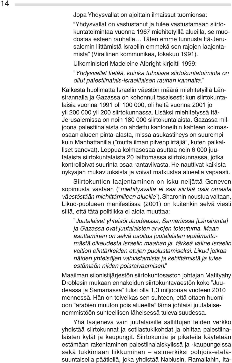 Ulkoministeri Madeleine Albright kirjoitti 1999: Yhdysvallat tietää, kuinka tuhoisaa siirtokuntatoiminta on ollut palestiinalais-israelilaisen rauhan kannalta.