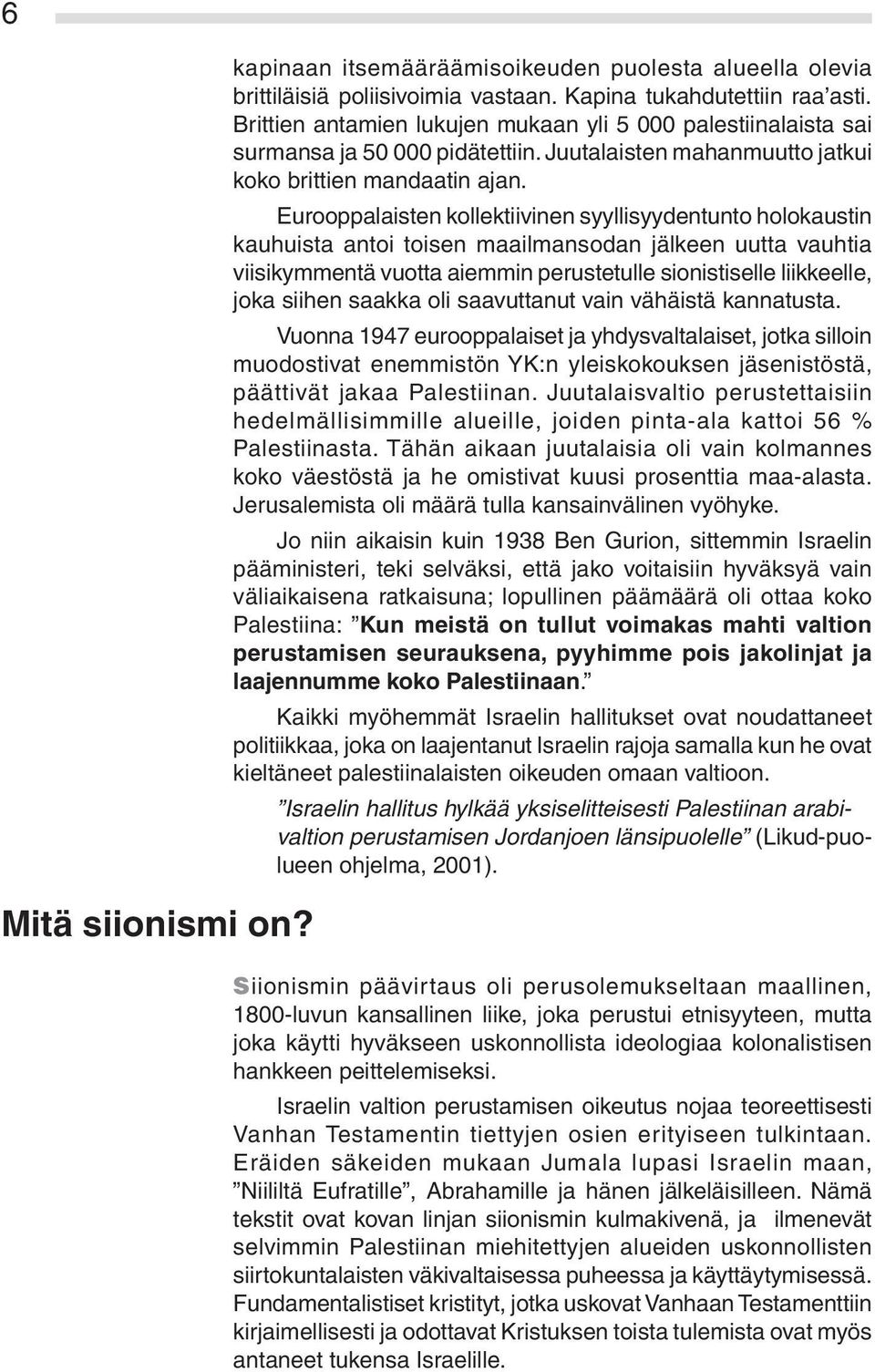 Eurooppalaisten kollektiivinen syyllisyydentunto holokaustin kauhuista antoi toisen maailmansodan jälkeen uutta vauhtia viisikymmentä vuotta aiemmin perustetulle sionistiselle liikkeelle, joka siihen