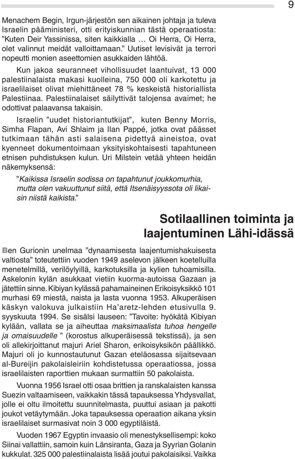 Kun jakoa seuranneet vihollisuudet laantuivat, 13 000 palestiinalaista makasi kuolleina, 750 000 oli karkotettu ja israelilaiset olivat miehittäneet 78 % keskeistä historiallista Palestiinaa.