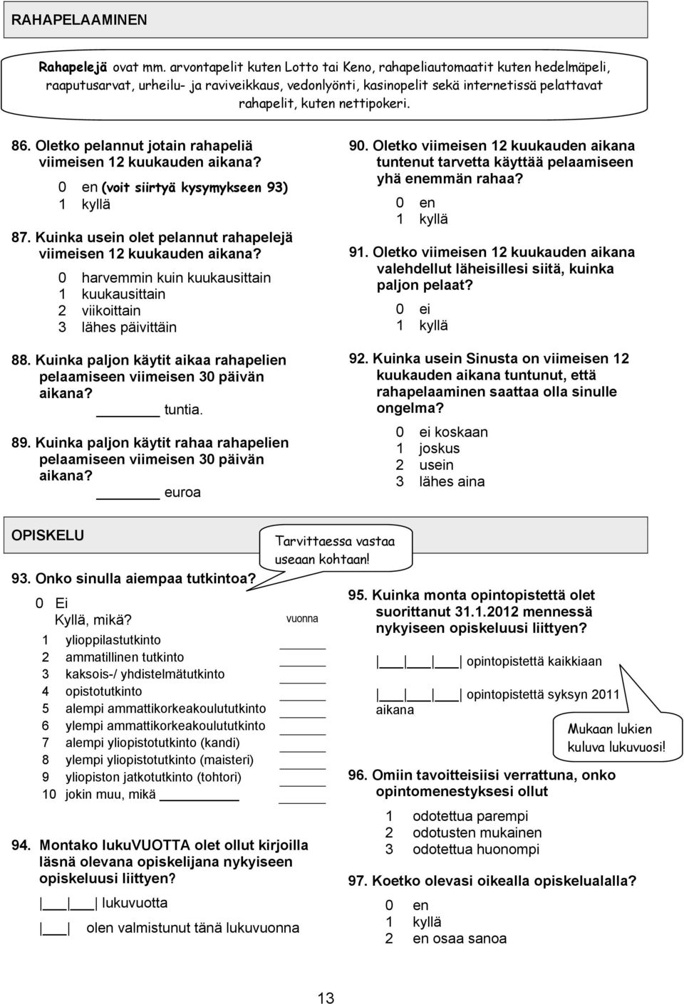 86. Oletko pelannut jotain rahapeliä viimeisen 12 kuukauden aikana? 0 en (voit siirtyä kysymykseen 93) 1 kyllä 87. Kuinka usein olet pelannut rahapelejä viimeisen 12 kuukauden aikana?