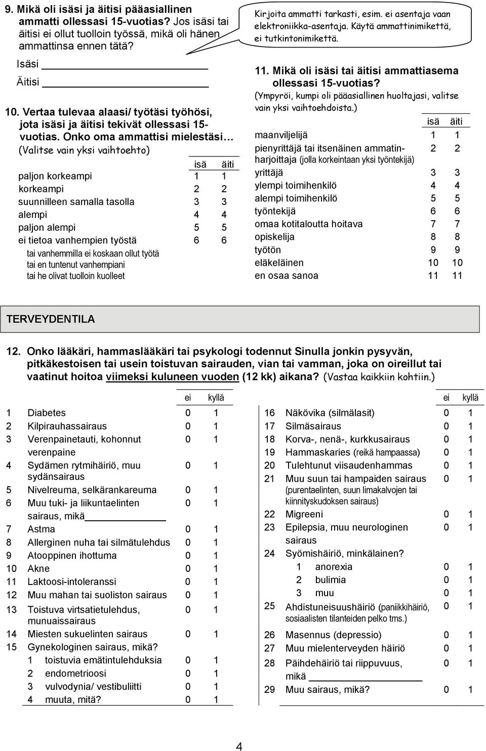 Onko oma ammattisi mielestäsi (Valitse vain yksi vaihtoehto) isä äiti paljon korkeampi 1 1 korkeampi 2 2 suunnilleen samalla tasolla 3 3 alempi 4 4 paljon alempi 5 5 ei tietoa vanhempien työstä 6 6