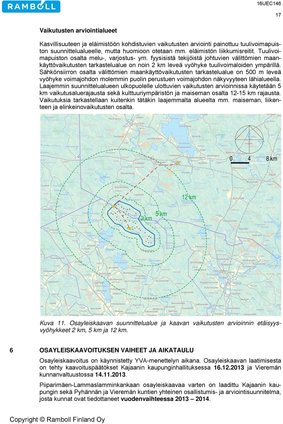 Sähkönsiirron osalta välittömien maankäyttövaikutusten tarkastelualue on 500 m leveä vyöhyke voimajohdon molemmin puolin perustuen voimajohdon näkyvyyteen lähialueella.