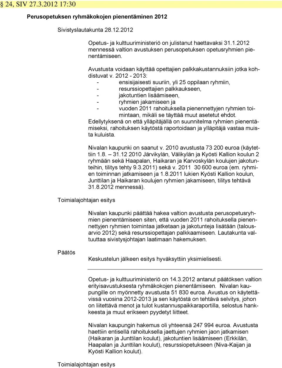 2012-2013: - ensisijaisesti suuriin, yli 25 oppilaan ryhmiin, - resurssiopettajien palkkaukseen, - jakotuntien lisäämiseen, - ryhmien jakamiseen ja - vuoden 2011 rahoituksella pienennettyjen ryhmien