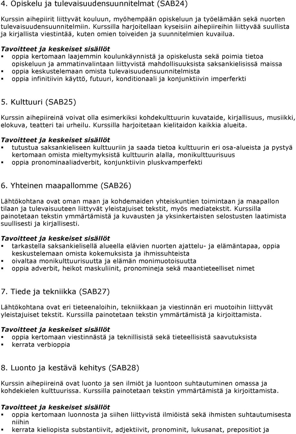 oppia kertomaan laajemmin koulunkäynnistä ja opiskelusta sekä poimia tietoa opiskeluun ja ammatinvalintaan liittyvistä mahdollisuuksista saksankielisissä maissa oppia keskustelemaan omista