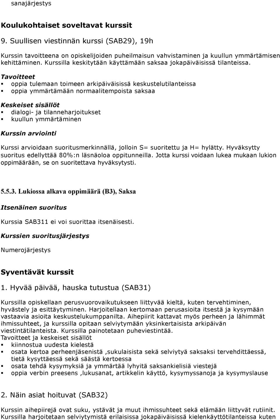 Tavoitteet oppia tulemaan toimeen arkipäiväisissä keskustelutilanteissa oppia ymmärtämään normaalitempoista saksaa Keskeiset sisällöt dialogi- ja tilanneharjoitukset kuullun ymmärtäminen Kurssin