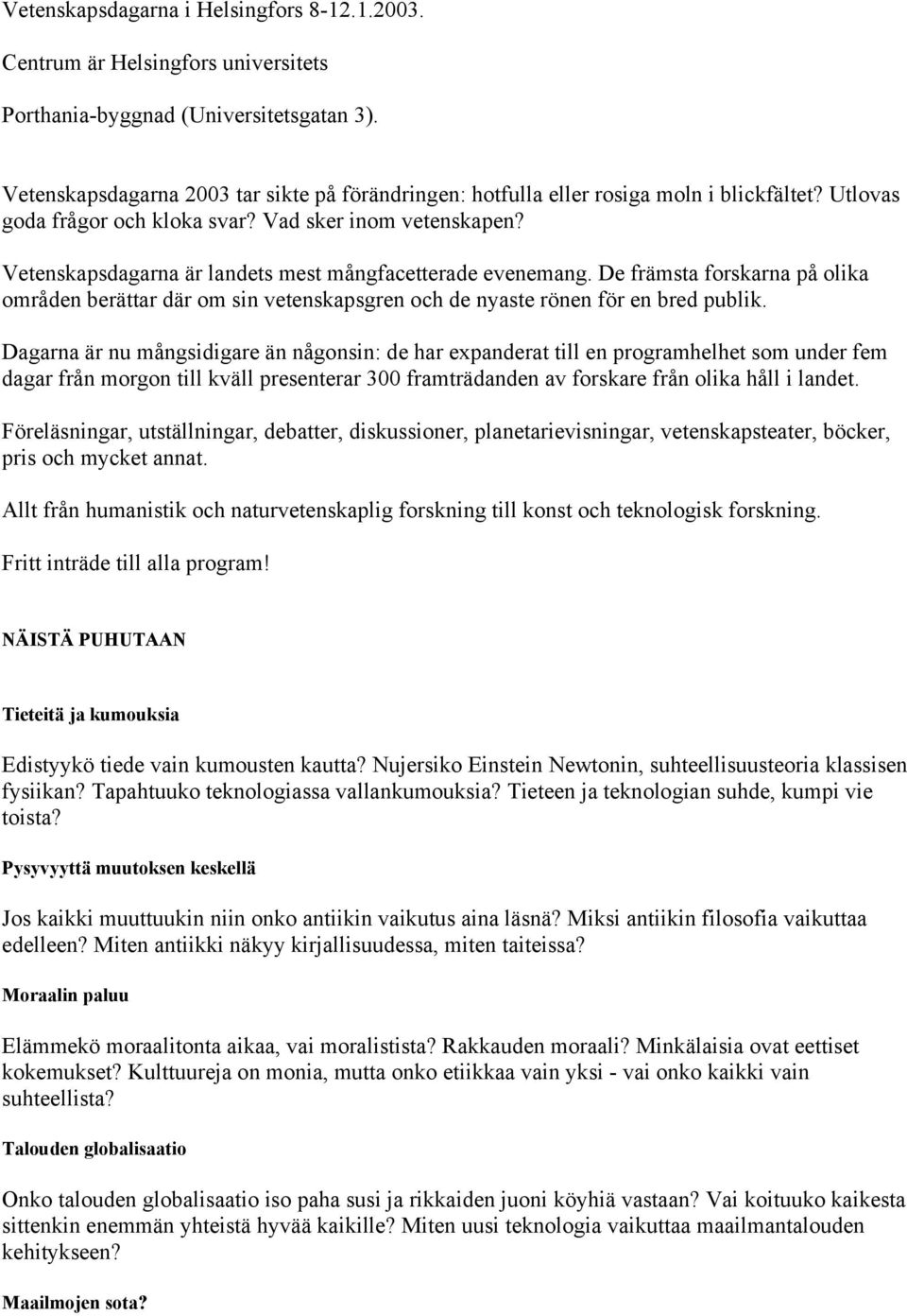 Vetenskapsdagarna är landets mest mångfacetterade evenemang. De främsta forskarna på olika områden berättar där om sin vetenskapsgren och de nyaste rönen för en bred publik.