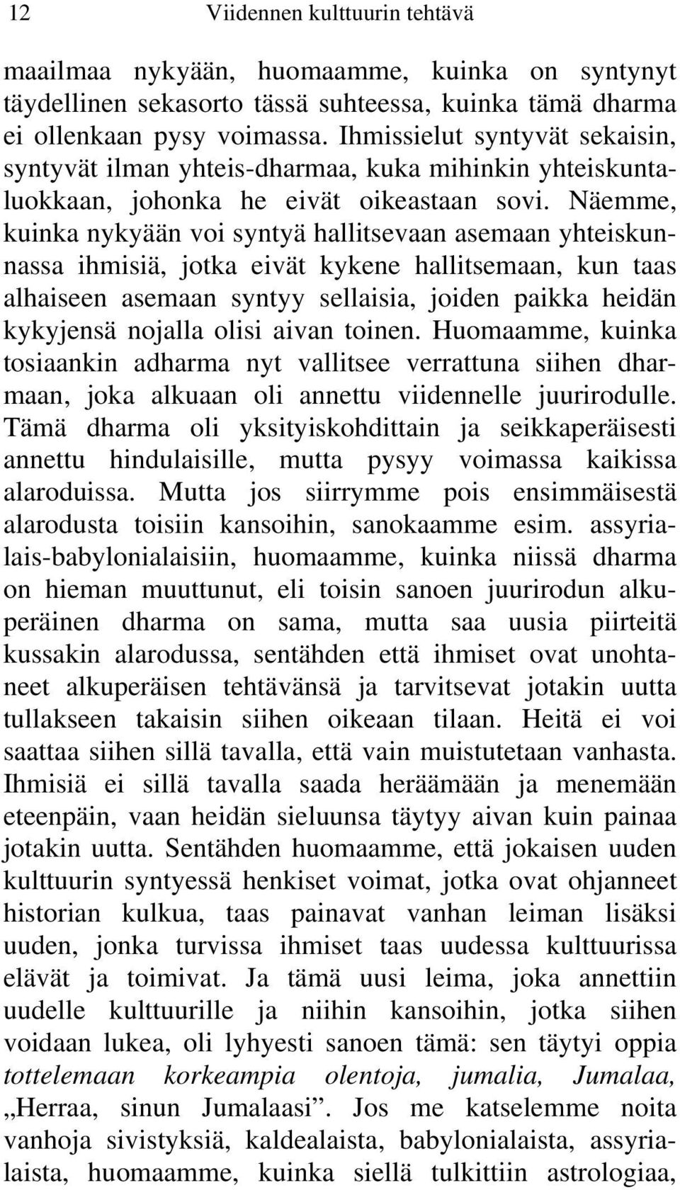 Näemme, kuinka nykyään voi syntyä hallitsevaan asemaan yhteiskunnassa ihmisiä, jotka eivät kykene hallitsemaan, kun taas alhaiseen asemaan syntyy sellaisia, joiden paikka heidän kykyjensä nojalla