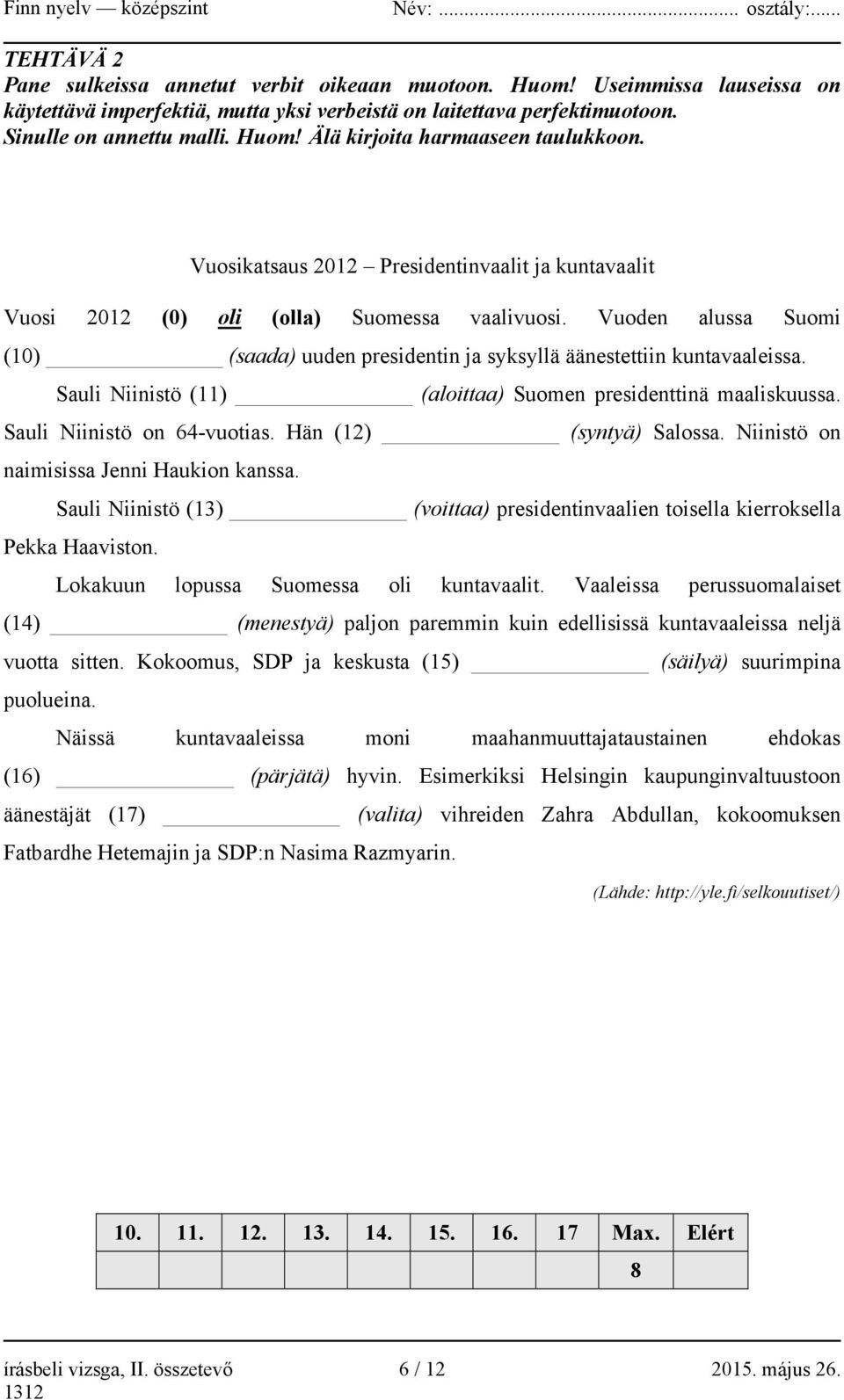 Sauli Niinistö (11) (aloittaa) Suomen presidenttinä maaliskuussa. Sauli Niinistö on 64-vuotias. Hän (12) (syntyä) Salossa. Niinistö on naimisissa Jenni Haukion kanssa.