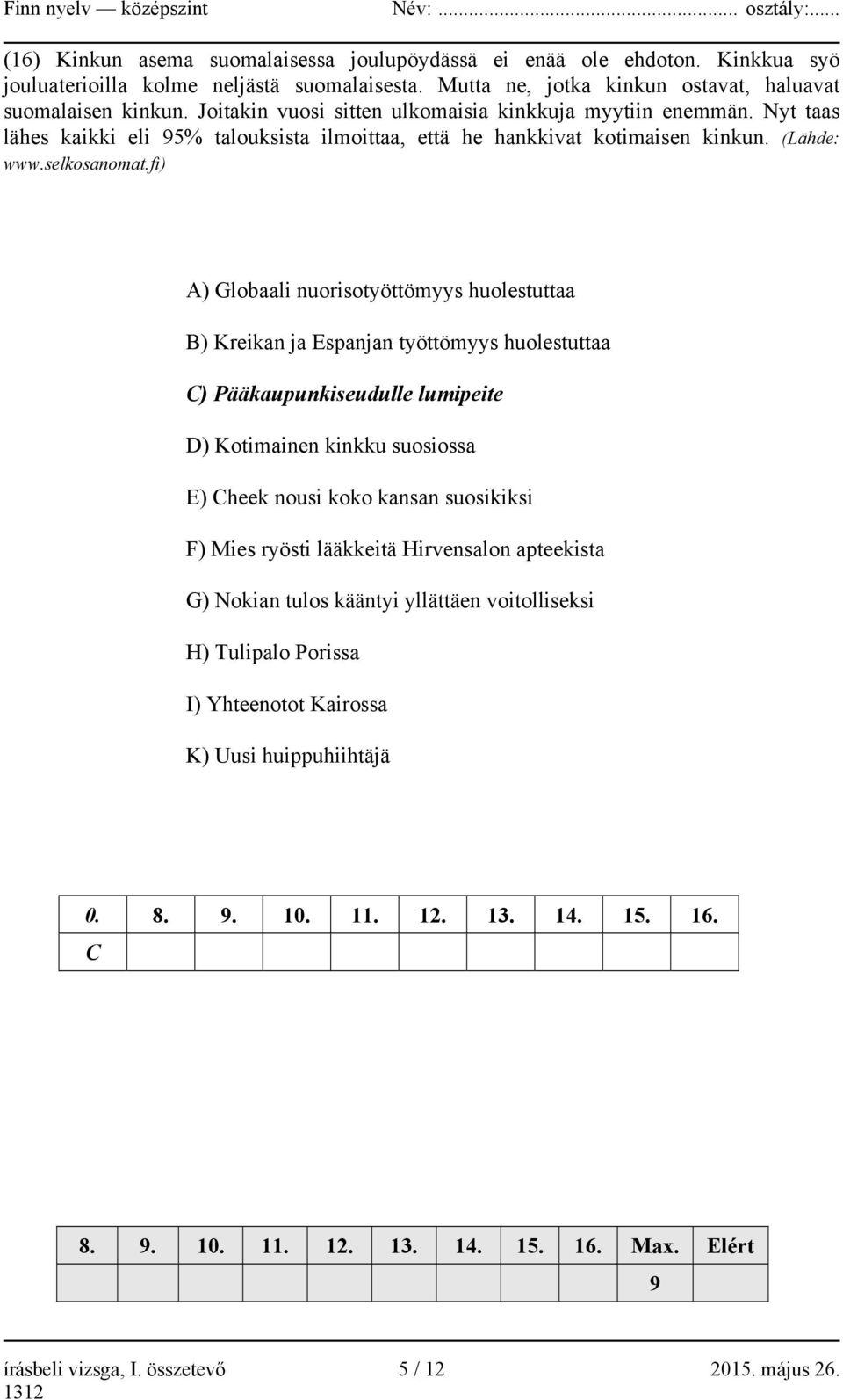 fi) A) Globaali nuorisotyöttömyys huolestuttaa B) Kreikan ja Espanjan työttömyys huolestuttaa C) Pääkaupunkiseudulle lumipeite D) Kotimainen kinkku suosiossa E) Cheek nousi koko kansan suosikiksi F)