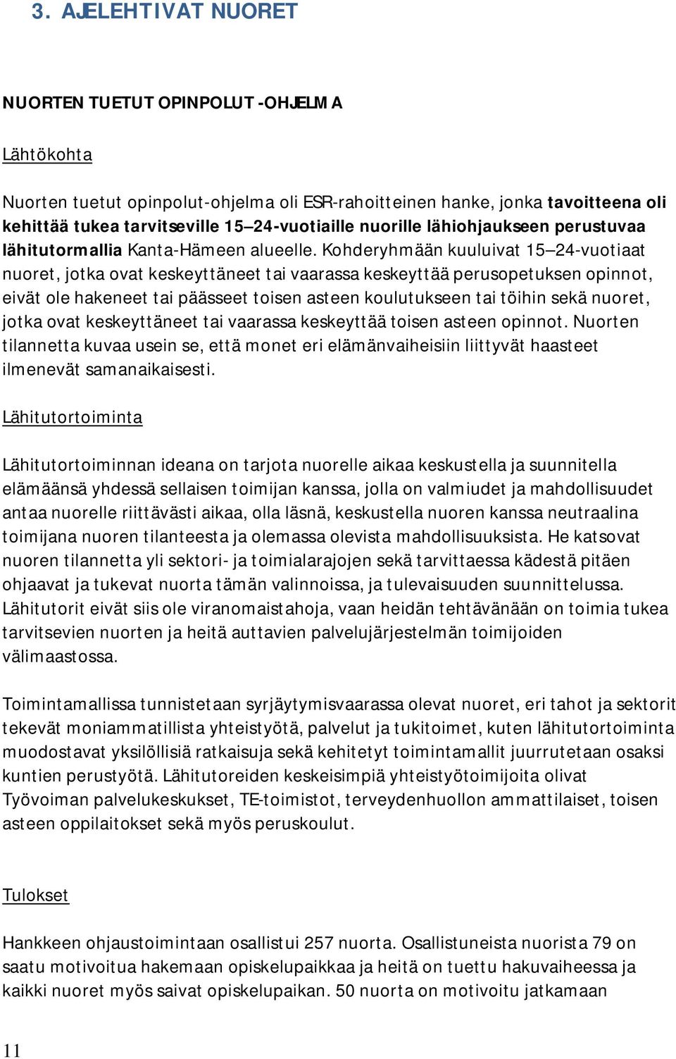 Kohderyhmään kuuluivat 15 24-vuotiaat nuoret, jotka ovat keskeyttäneet tai vaarassa keskeyttää perusopetuksen opinnot, eivät ole hakeneet tai päässeet toisen asteen koulutukseen tai töihin sekä