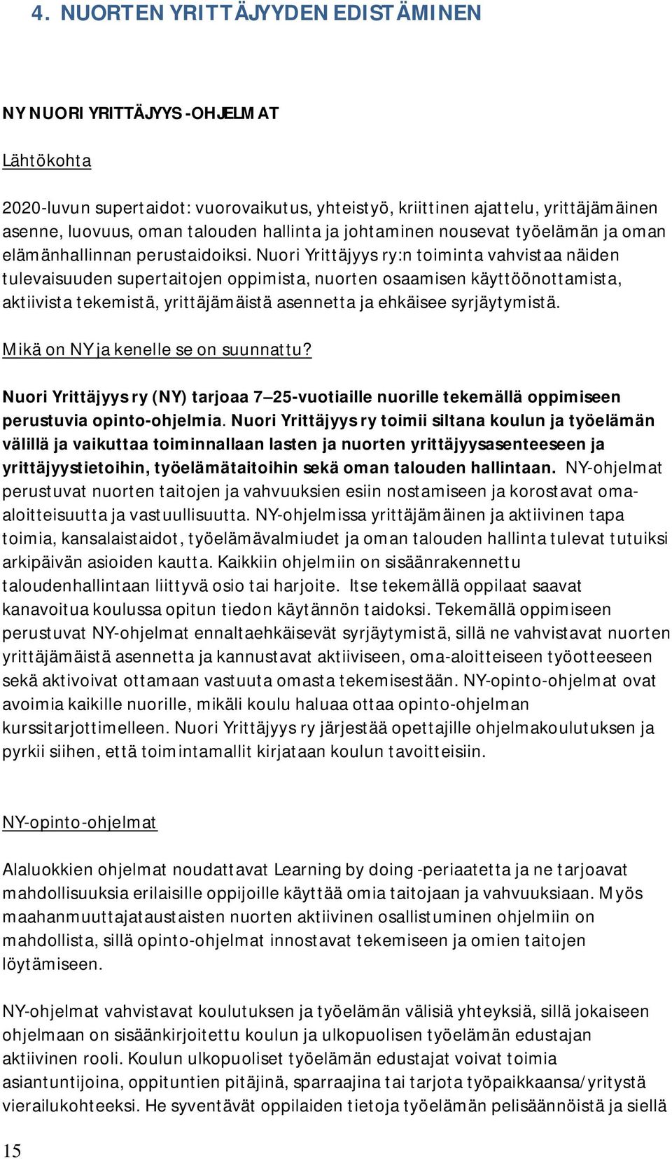 Nuori Yrittäjyys ry:n toiminta vahvistaa näiden tulevaisuuden supertaitojen oppimista, nuorten osaamisen käyttöönottamista, aktiivista tekemistä, yrittäjämäistä asennetta ja ehkäisee syrjäytymistä.