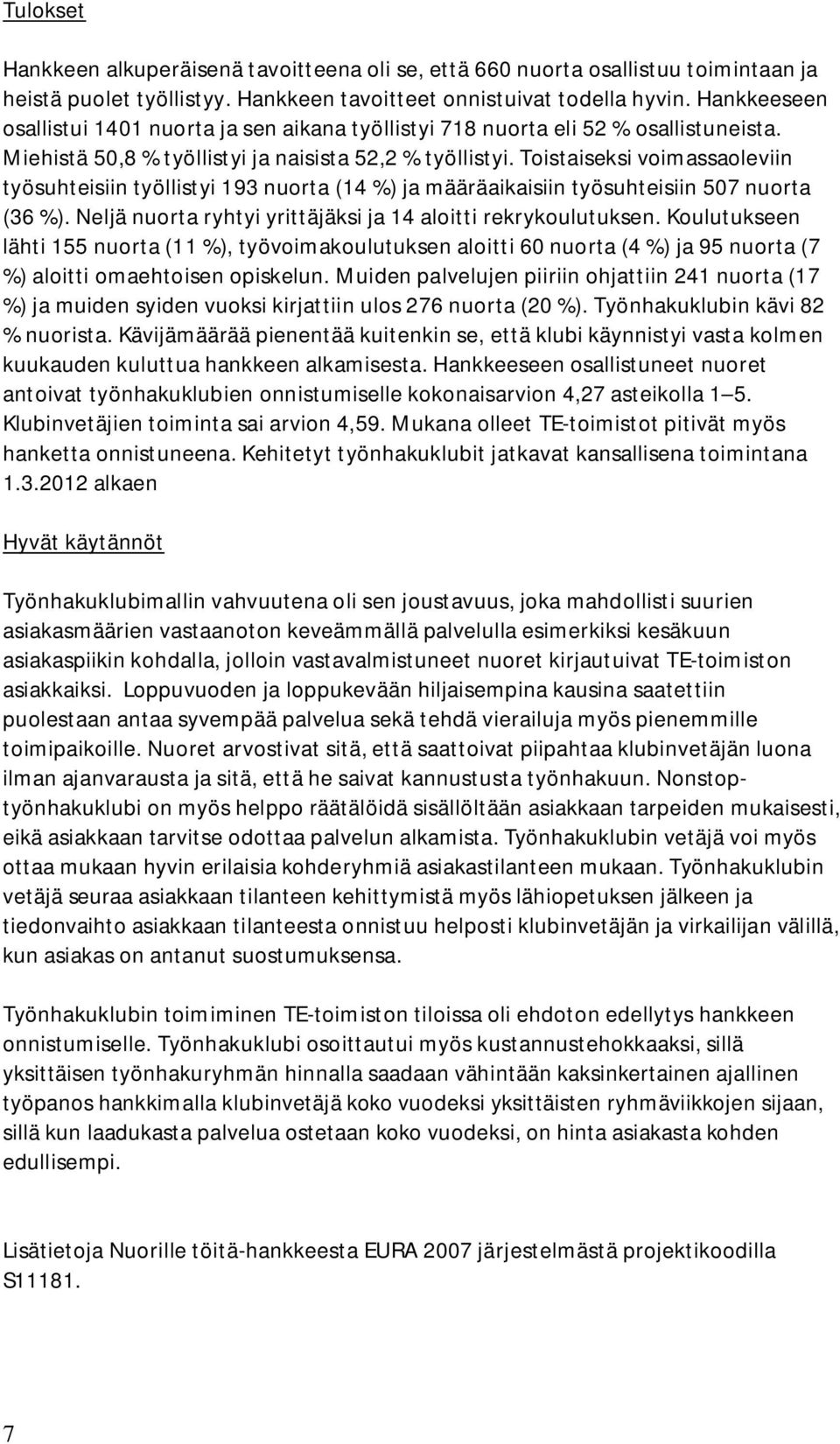 Toistaiseksi voimassaoleviin työsuhteisiin työllistyi 193 nuorta (14 %) ja määräaikaisiin työsuhteisiin 507 nuorta (36 %). Neljä nuorta ryhtyi yrittäjäksi ja 14 aloitti rekrykoulutuksen.