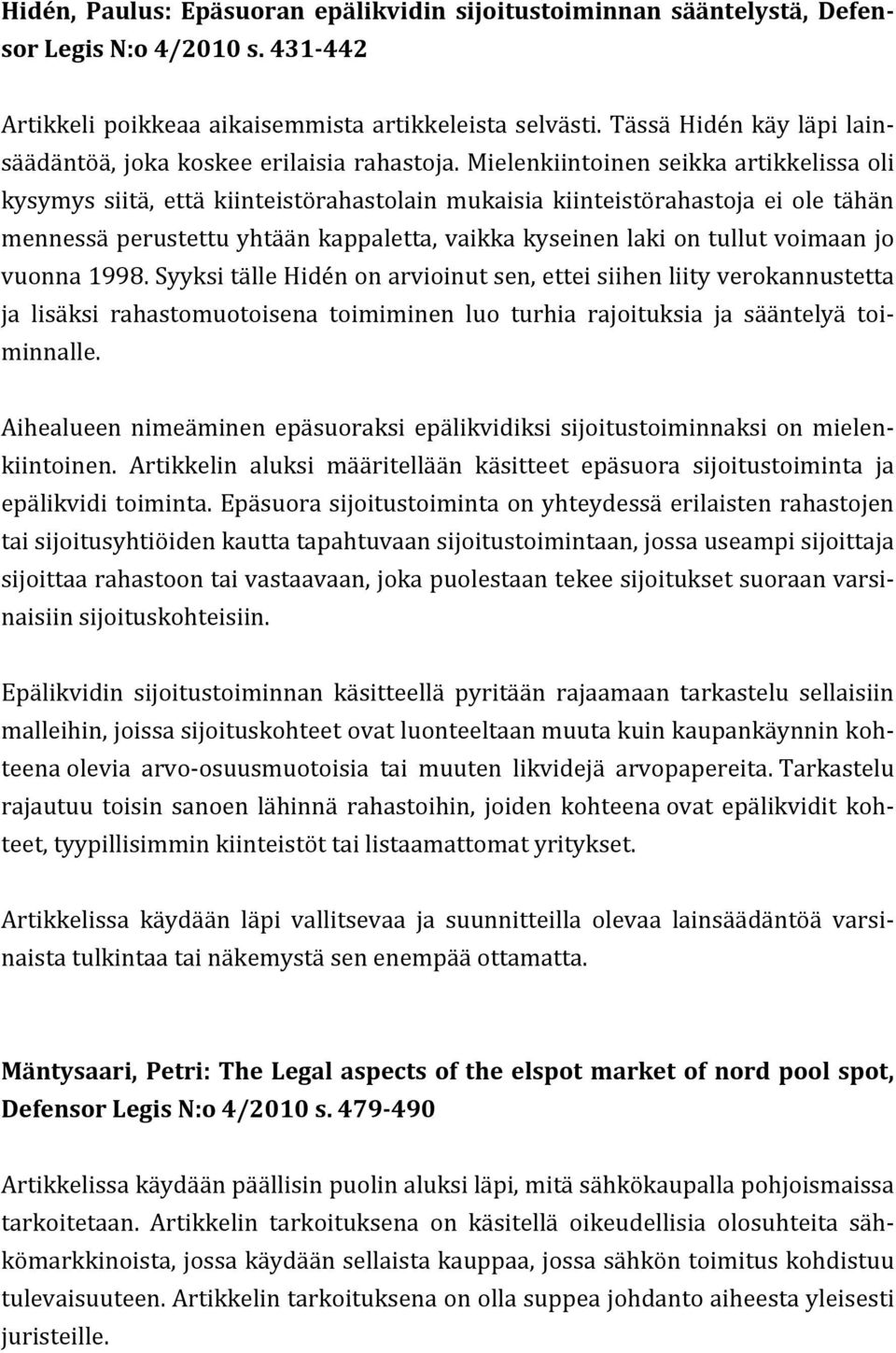 Mielenkiintoinen seikka artikkelissa oli kysymys siitä, että kiinteistörahastolain mukaisia kiinteistörahastoja ei ole tähän mennessä perustettu yhtään kappaletta, vaikka kyseinen laki on tullut