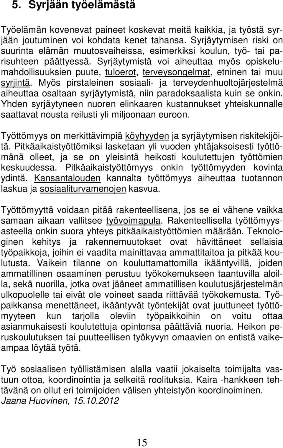 Syrjäytymistä voi aiheuttaa myös opiskelumahdollisuuksien puute, tuloerot, terveysongelmat, etninen tai muu syrjintä.