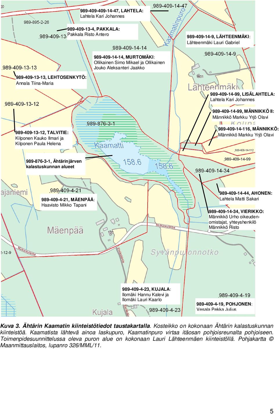 989-409-13-12, TALVITIE: Kilponen Kauko Ilmari ja Kilponen Paula Helena 989-409-14-116, MÄNNIKKÖ: Männikkö Markku Yrjö Olavi 989-876-3-1, Ähtärinjärven kalastuskunnan alueet 989-409-4-21, MÄENPÄÄ: