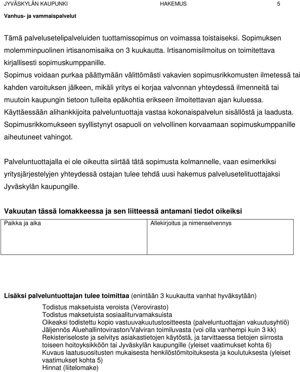 Sopimus voidaan purkaa päättymään välittömästi vakavien sopimusrikkomusten ilmetessä tai kahden varoituksen jälkeen, mikäli yritys ei korjaa valvonnan yhteydessä ilmenneitä tai muutoin kaupungin