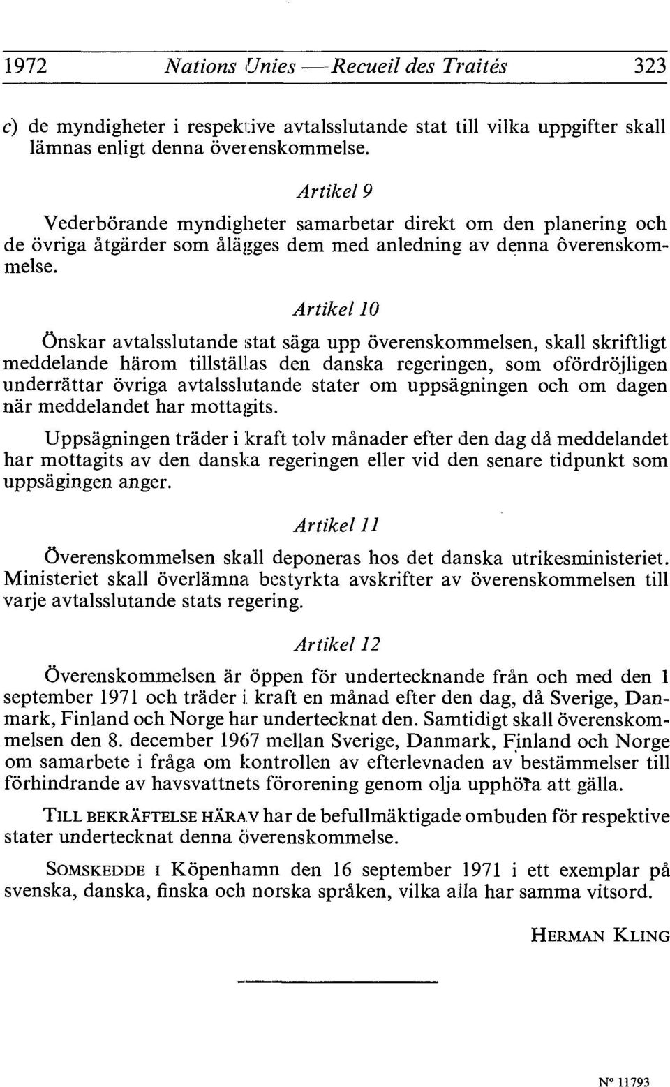 Artikel 10 ônskar avtalsslutande stat saga upp ôverenskommelsen, skall skriftligt meddelande hârom tillstàllas den danska regeringen, som ofôrdrôjligen underrâttar ôvriga avtalsslutande stater om