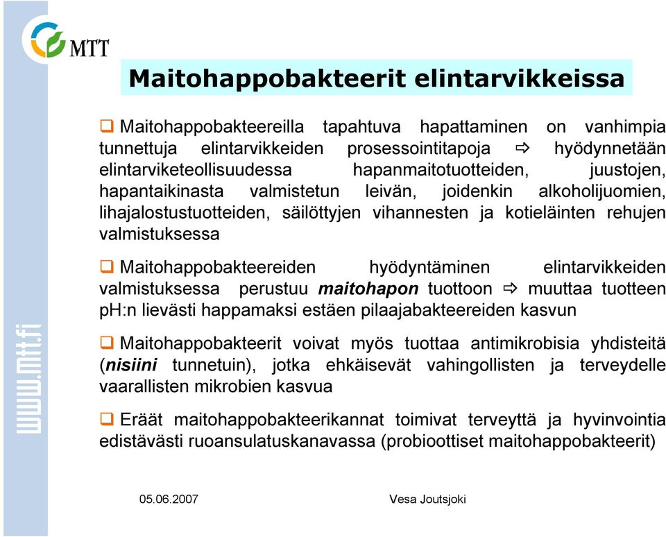 Maitohappobakteereiden hyödyntäminen elintarvikkeiden valmistuksessa perustuu maitohapon tuottoon muuttaa tuotteen ph:n lievästi happamaksi estäen pilaajabakteereiden kasvun Maitohappobakteerit