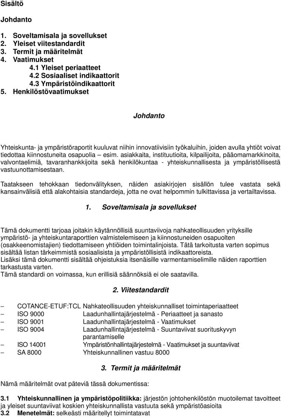 asiakkaita, instituutioita, kilpailijoita, pääomamarkkinoita, valvontaelimiä, tavaranhankkijoita sekä henkilökuntaa - yhteiskunnallisesta ja ympäristöllisestä vastuunottamisestaan.