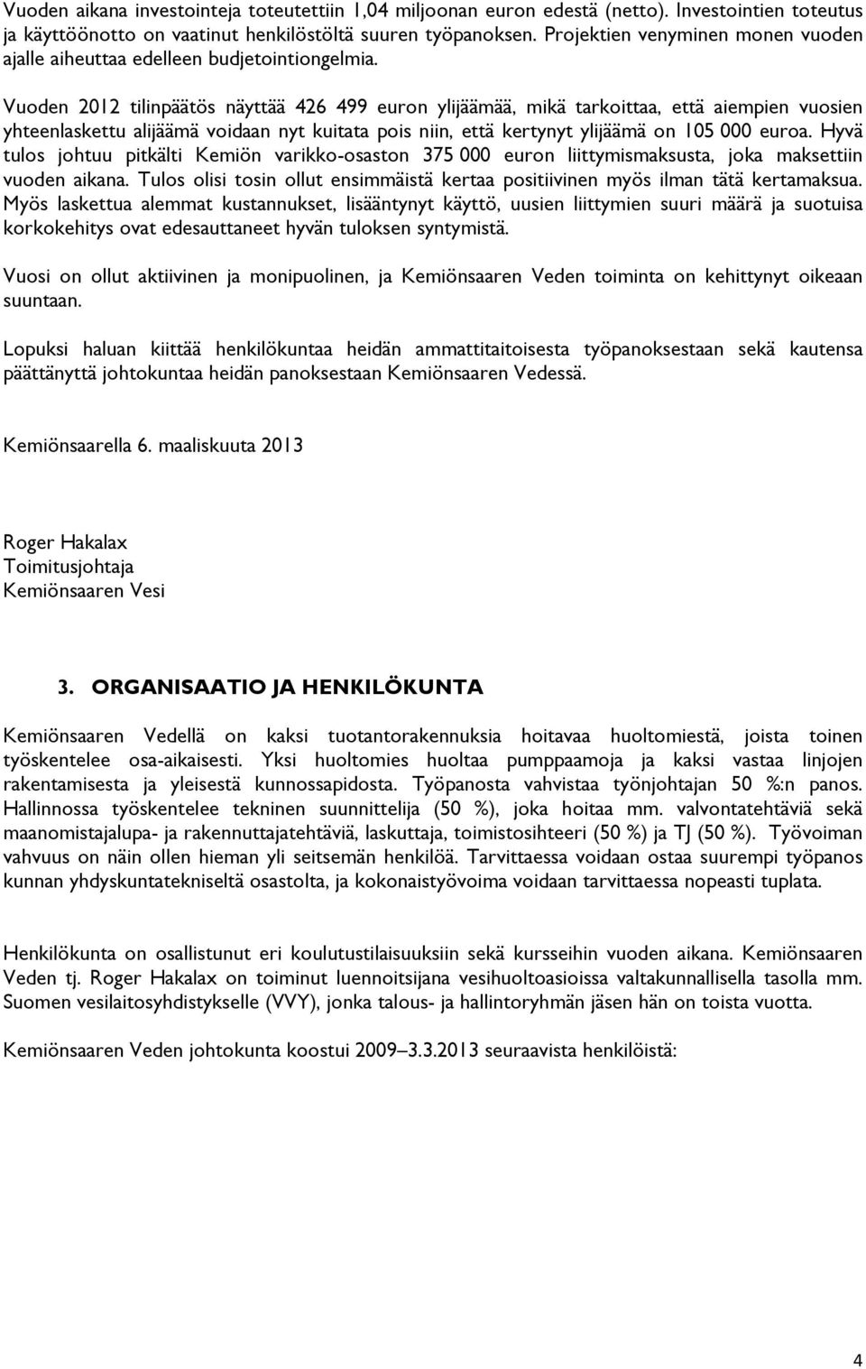 Vuoden 2012 tilinpäätös näyttää 426 499 euron ylijäämää, mikä tarkoittaa, että aiempien vuosien yhteenlaskettu alijäämä voidaan nyt kuitata pois niin, että kertynyt ylijäämä on 105 000 euroa.