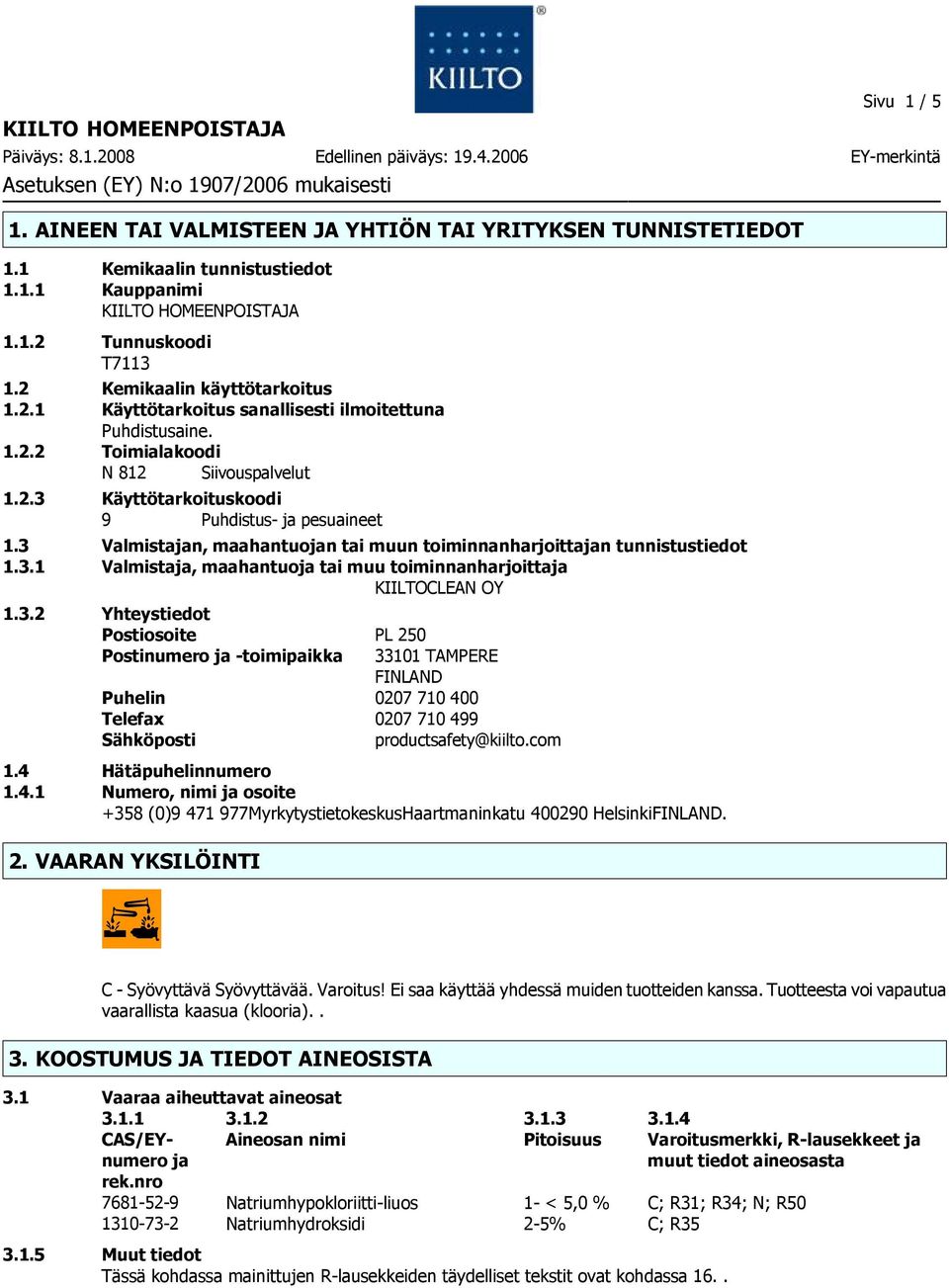 3 Valmistajan, maahantuojan tai muun toiminnanharjoittajan tunnistustiedot 1.3.1 Valmistaja, maahantuoja tai muu toiminnanharjoittaja KIILTOCLEAN OY 1.3.2 Yhteystiedot Postiosoite PL 250 Postinumero ja toimipaikka 33101 TAMPERE FINLAND Puhelin 0207 710 400 Telefax 0207 710 499 Sähköposti productsafety@kiilto.