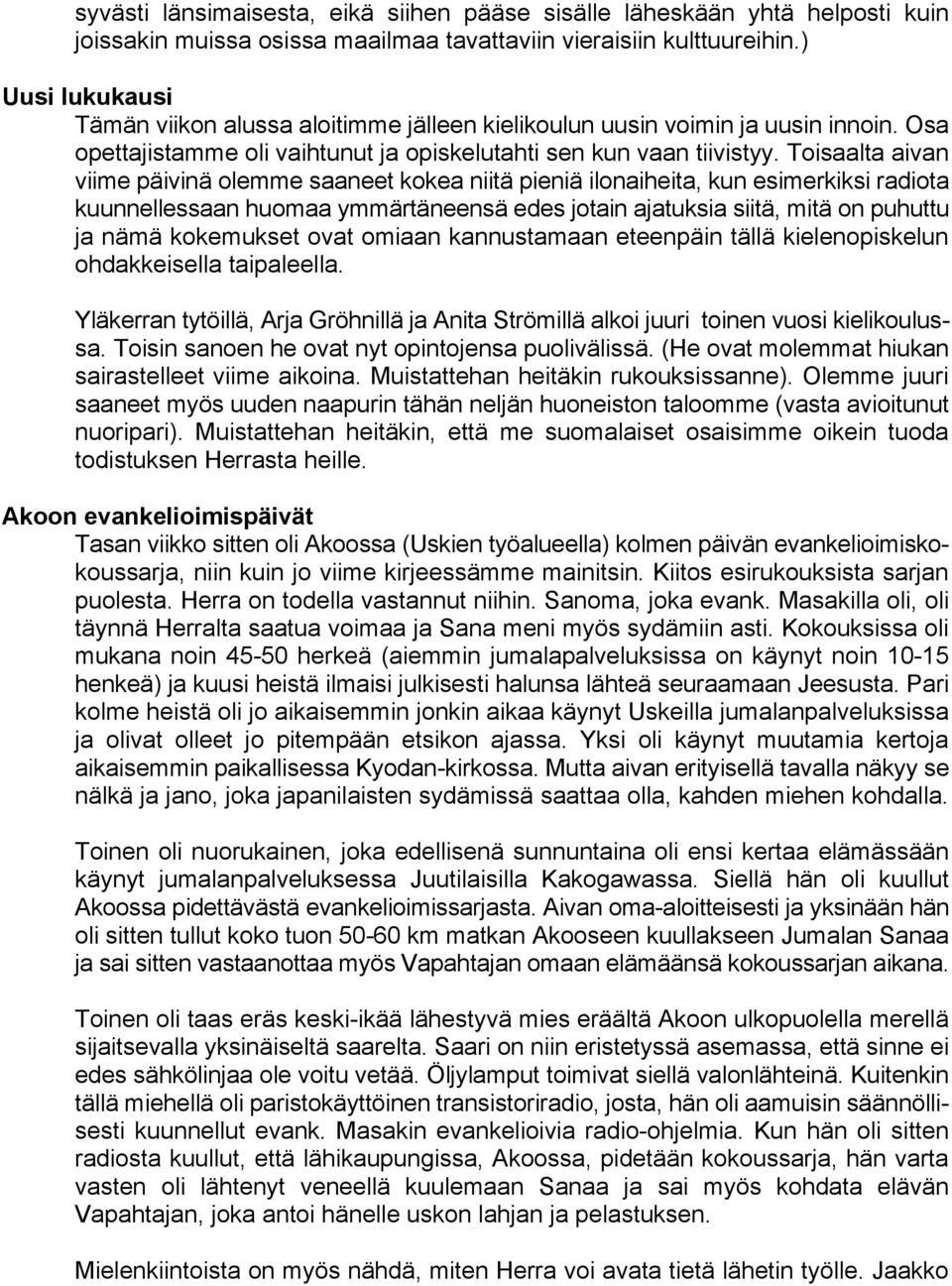 Toisaalta aivan viime päivinä olemme saaneet kokea niitä pieniä ilonaiheita, kun esimerkiksi radiota kuunnellessaan huomaa ymmärtäneensä edes jotain ajatuksia siitä, mitä on puhuttu ja nämä