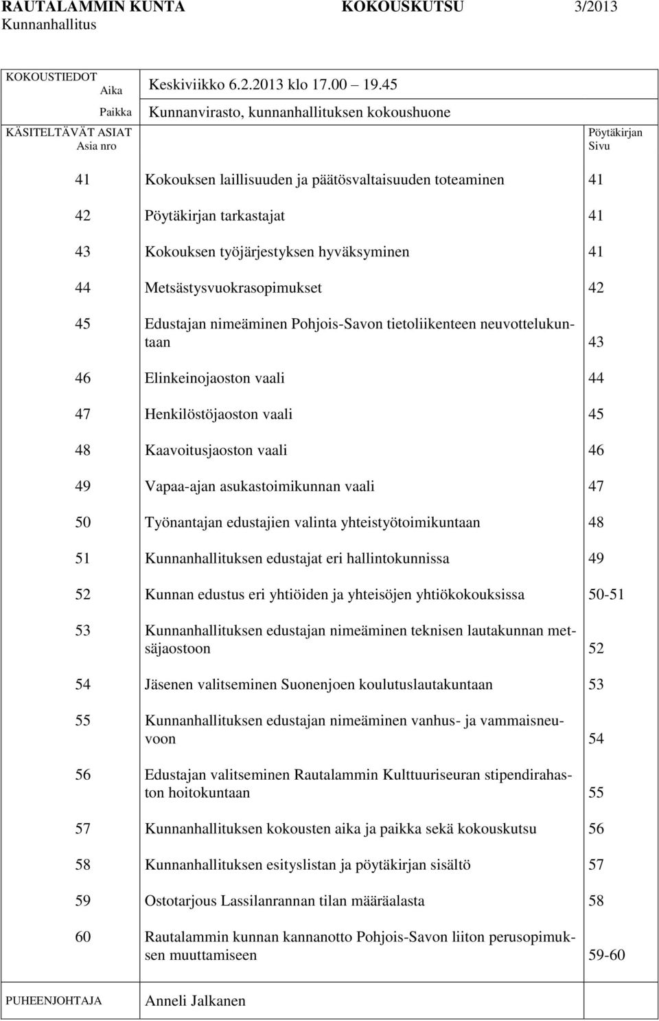 päätösvaltaisuuden toteaminen Pöytäkirjan tarkastajat Kokouksen työjärjestyksen hyväksyminen Metsästysvuokrasopimukset Edustajan nimeäminen Pohjois-Savon tietoliikenteen neuvottelukuntaan